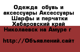 Одежда, обувь и аксессуары Аксессуары - Шарфы и перчатки. Хабаровский край,Николаевск-на-Амуре г.